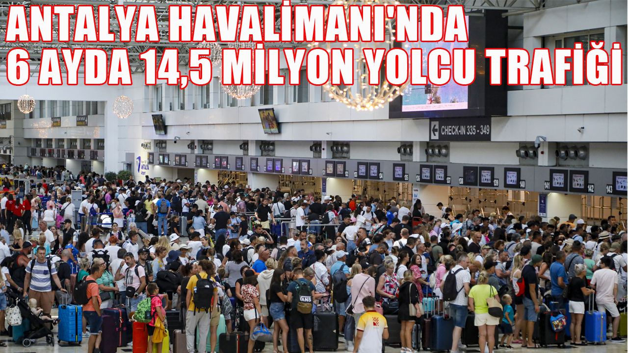 Antalya Havalimanı'nda 6 ayda 14,5 milyon yolcu trafiği