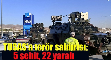 TUSAŞ'a terör saldırısı; 5 şehit, 22 yaralı