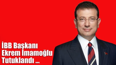 İBB Başkanı Ekrem İmamoğlu Tutuklandı